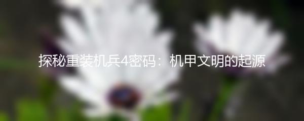 探秘重装机兵4密码：机甲文明的起源