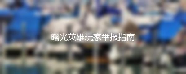 曙光英雄玩家举报指南