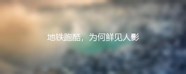 地铁跑酷，为何鲜见人影