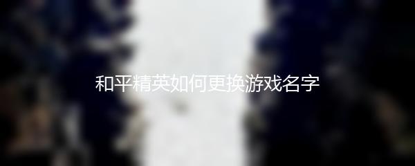 和平精英如何更换游戏名字