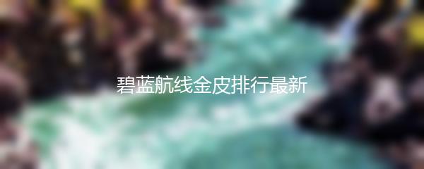 碧蓝航线金皮排行最新