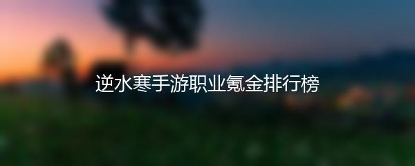 逆水寒手游职业氪金排行榜