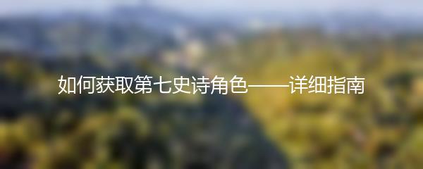 如何获取第七史诗角色——详细指南