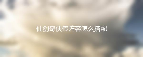 仙剑奇侠传阵容怎么搭配