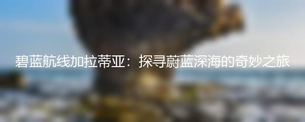 碧蓝航线加拉蒂亚：探寻蔚蓝深海的奇妙之旅