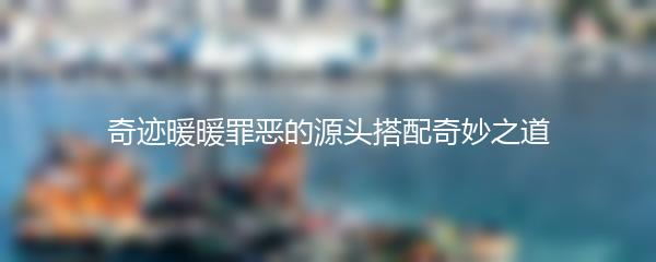 奇迹暖暖罪恶的源头搭配奇妙之道