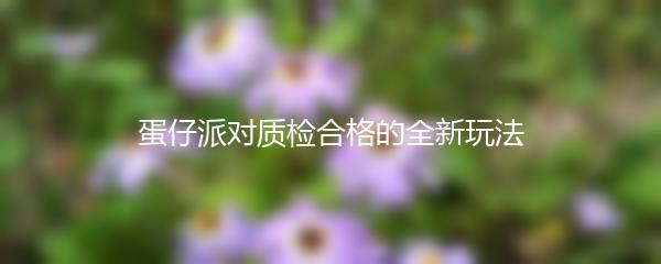 蛋仔派对质检合格的全新玩法