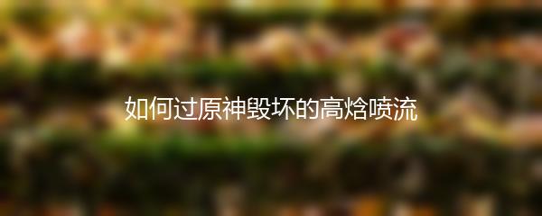 如何过原神毁坏的高焓喷流