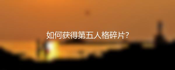 如何获得第五人格碎片？