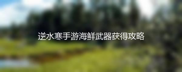 逆水寒手游海鲜武器获得攻略