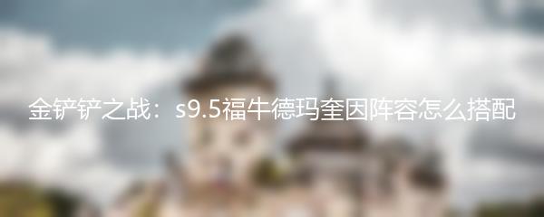 金铲铲之战：s9.5福牛德玛奎因阵容怎么搭配