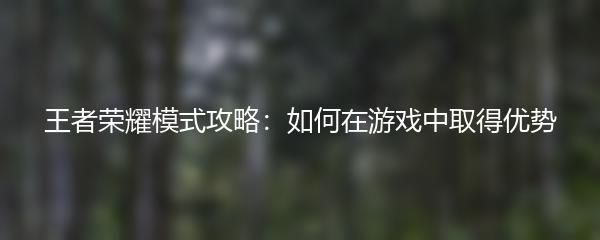 王者荣耀模式攻略：如何在游戏中取得优势