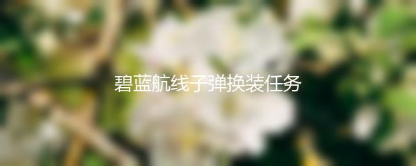 碧蓝航线子弹换装任务