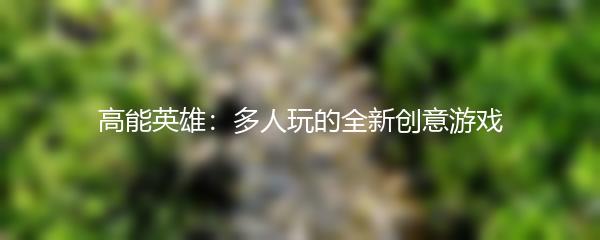 高能英雄：多人玩的全新创意游戏