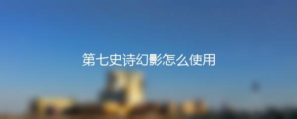 第七史诗幻影怎么使用