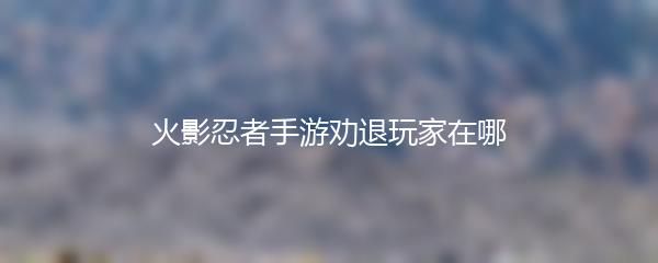 火影忍者手游劝退玩家在哪