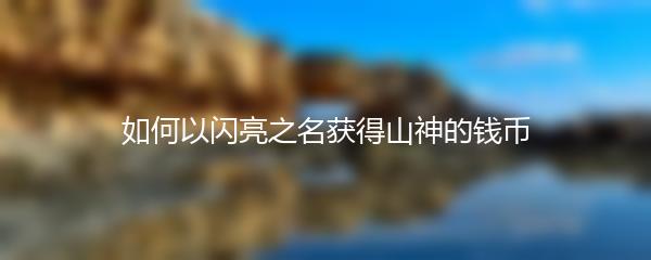 如何以闪亮之名获得山神的钱币