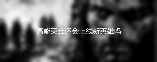 高能英雄还会上线新英雄吗