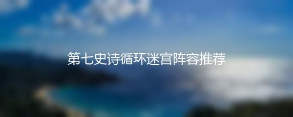 第七史诗循环迷宫阵容推荐