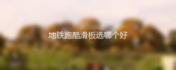 地铁跑酷滑板选哪个好