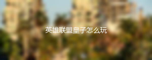 英雄联盟皇子怎么玩