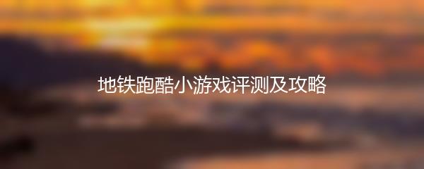 地铁跑酷小游戏评测及攻略