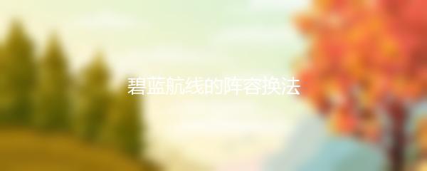 碧蓝航线的阵容换法