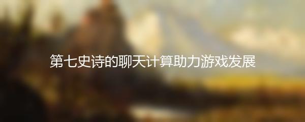 第七史诗的聊天计算助力游戏发展
