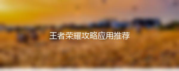 王者荣耀攻略应用推荐