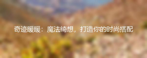 奇迹暖暖：魔法绮想，打造你的时尚搭配