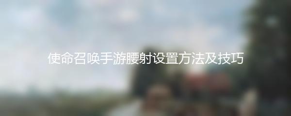 使命召唤手游腰射设置方法及技巧