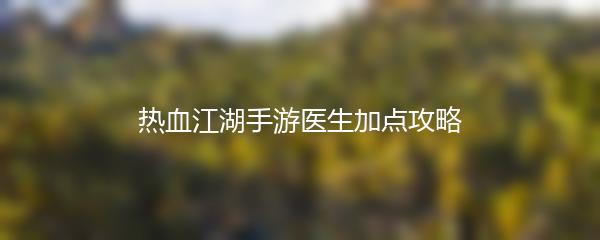 热血江湖手游医生加点攻略