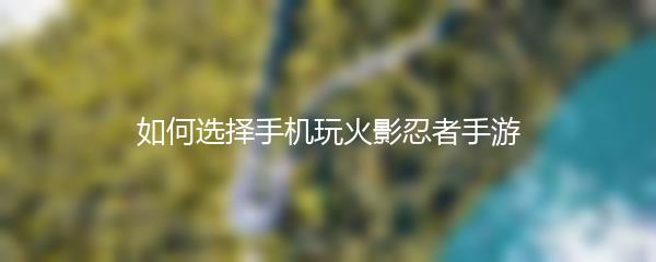 如何选择手机玩火影忍者手游