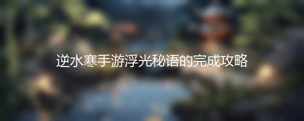 逆水寒手游浮光秘语的完成攻略