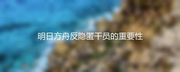 明日方舟反隐匿干员的重要性