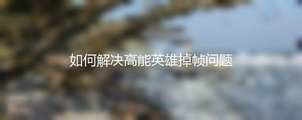 如何解决高能英雄掉帧问题