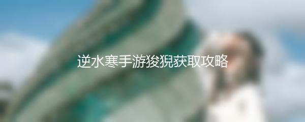 逆水寒手游狻猊获取攻略