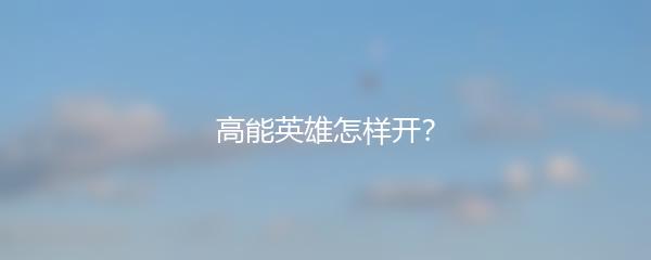 高能英雄怎样开？