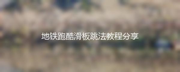 地铁跑酷滑板跳法教程分享