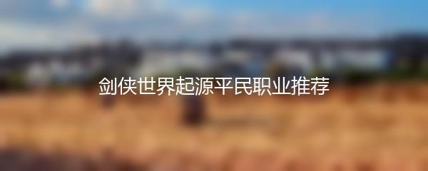 剑侠世界起源平民职业推荐