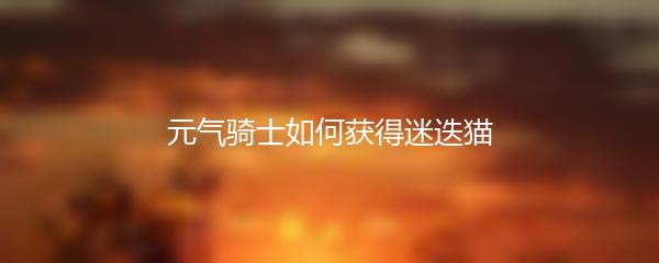 元气骑士如何获得迷迭猫