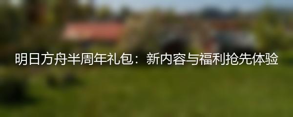 明日方舟半周年礼包：新内容与福利抢先体验