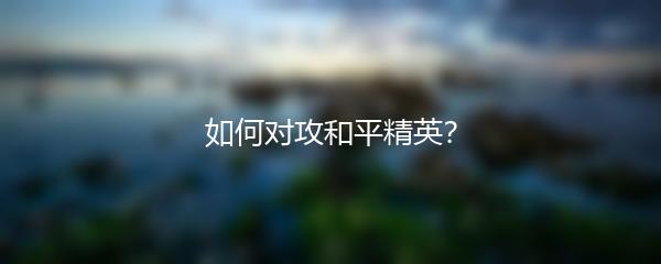 如何对攻和平精英？