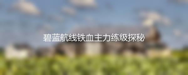 碧蓝航线铁血主力练级探秘