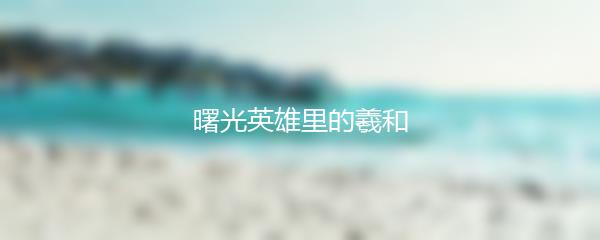 曙光英雄里的羲和