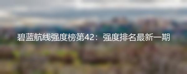 碧蓝航线强度榜第42：强度排名最新一期