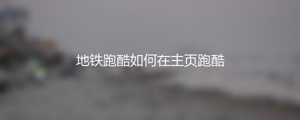 地铁跑酷如何在主页跑酷