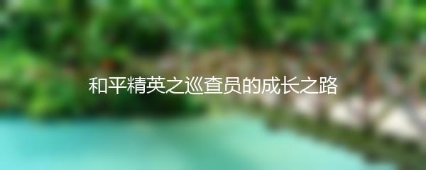 和平精英之巡查员的成长之路