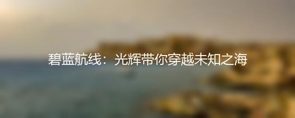 碧蓝航线：光辉带你穿越未知之海