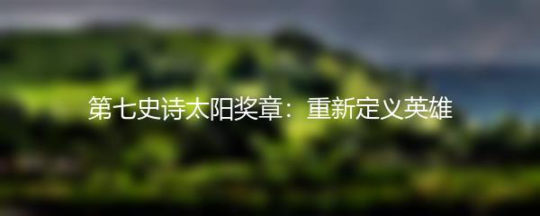 第七史诗太阳奖章：重新定义英雄